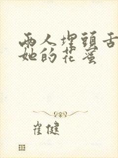 两人埋头舌尖吸她的花蜜