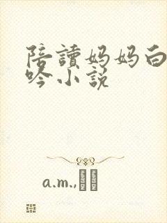 陪读妈妈白嫩呻吟小说