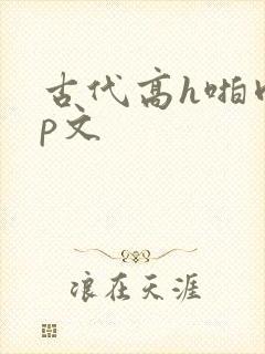 古代高h啪肉np文