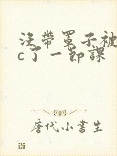 没带罩子被校霸c了一节课