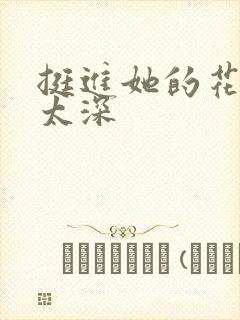 挺进她的花苞啊太深