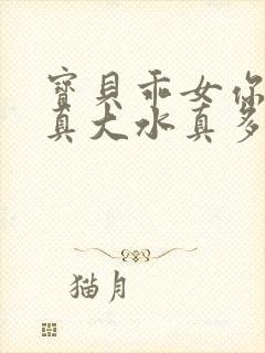 宝贝乖女你的奶真大水真多小说