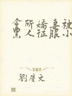 会所娇妻被多个黑人征服小说