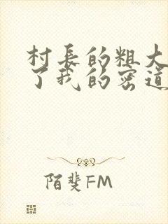 村长的粗大挺进了我的密道