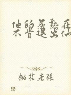 他的炙热在我那不肯退出仙侠