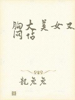 胸大美女又黄的网站