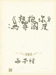 《想抱你》作者:无罪国度