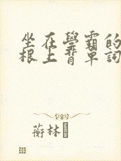 坐在学霸的大紫根上背单词牧童