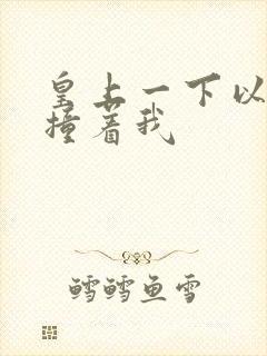 皇上一下以下的撞着我