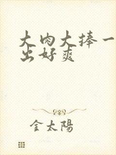 大肉大捧一进一出好爽