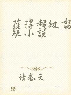 获得超级胬肉系统小说