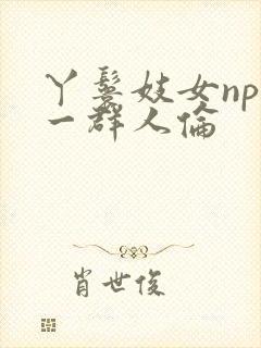 丫鬟妓女np被一群人伦