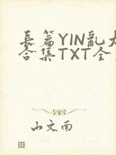 长篇YIN乱大合集TXT全文下载