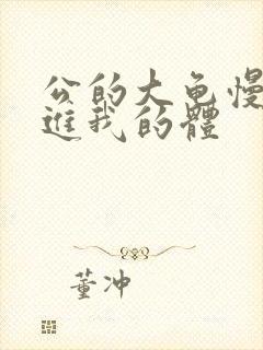 公的大龟慢慢挺进我的体