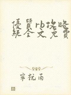 优质rb攻略系统全文免费阅读