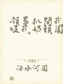 领导扒开我奶罩吸我奶头图片