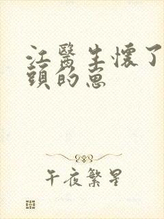 江医生怀了他对头的崽