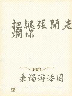 把腿张开老子臊烂你