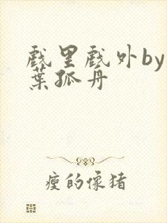 戏里戏外by一叶孤舟