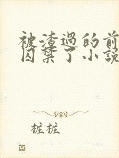 被渣过的前男友囚禁了小说免费读