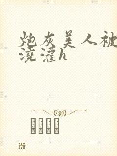 炮灰美人被男配浇灌h