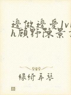 边做边爱1v1h顾野陈景书