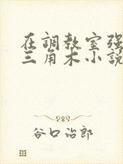 在调教室强迫坐三角木小说