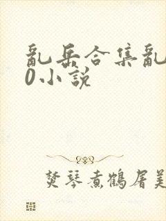 乱岳合集乱500小说