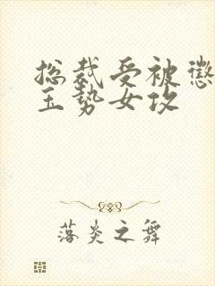 总裁受被惩罚戴玉势女攻