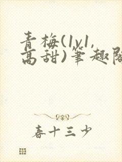 青梅(1v1,高甜)笔趣阁
