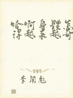 哈啊身体怎么变得越来越奇怪了