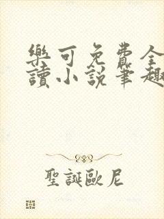 乐可免费全文阅读小说笔趣阁