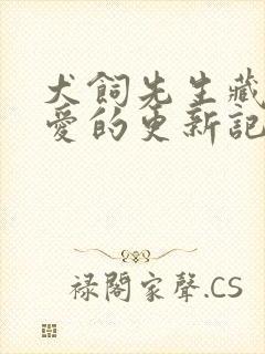 犬饲先生藏不住爱的更新记录