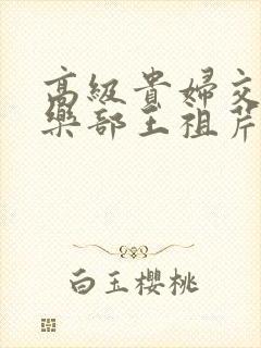 高级贵妇交换俱乐部王祖芹