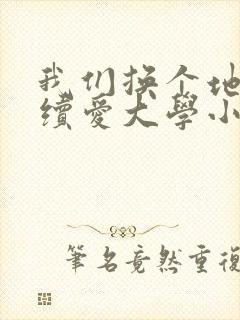 我们换个地方继续爱大学小说
