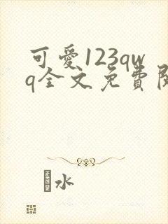 可爱123qwq全文免费阅读笔趣阁