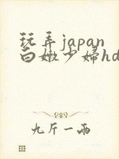 玩弄japan白嫩少妇hd小说