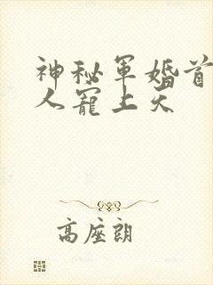 神秘军婚首长大人宠上天
