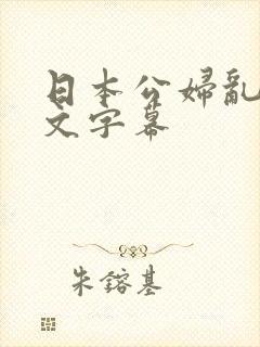日本公妇乱偷中文字幕