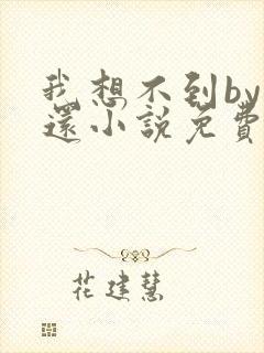 我想不到by孟还小说免费阅读