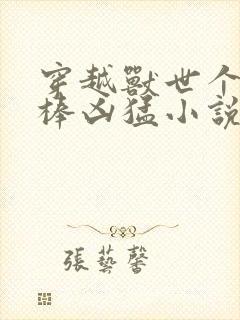 穿越兽世个个巨棒凶猛小说