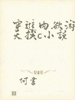 穿进肉欲游戏每天挨c小说