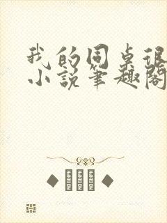 我的同桌很娇软小说笔趣阁免费阅读全文