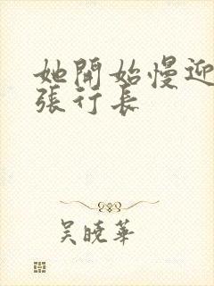 她开始慢迎迎合张行长