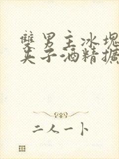 双男主冰块棉签夹子酒精扩张器