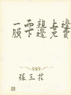 一面亲上边一面膜下边免费阅读