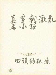 真实刺激乱13篇小说