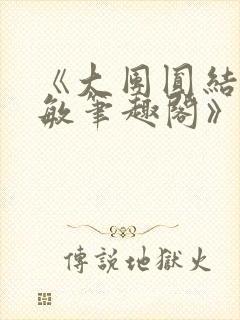 《大团圆结2高敏笔趣阁》