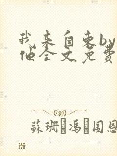 我来自东by苏他全文免费阅读