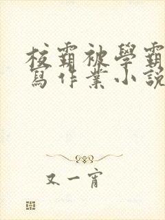 校霸被学霸压着写作业小说